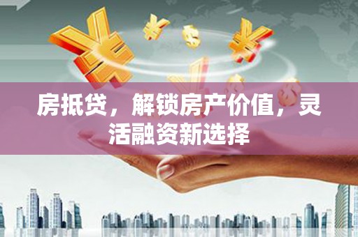 边坝房抵贷，解锁房产价值，灵活融资新选择