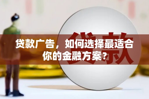 边坝贷款广告，如何选择最适合你的金融方案？
