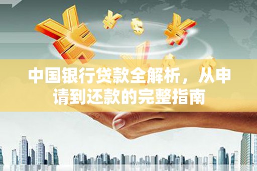 边坝中国银行贷款全解析，从申请到还款的完整指南