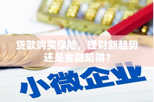 边坝贷款购买保险，理财新趋势还是金融陷阱？