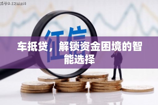 边坝车抵贷，解锁资金困境的智能选择