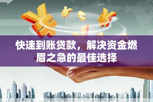 边坝快速到账贷款，解决资金燃眉之急的最佳选择