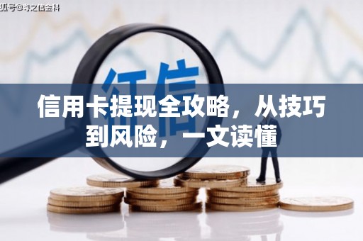 边坝信用卡提现全攻略，从技巧到风险，一文读懂