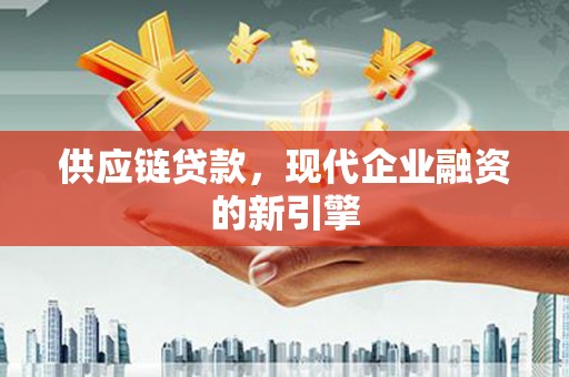 边坝供应链贷款，现代企业融资的新引擎