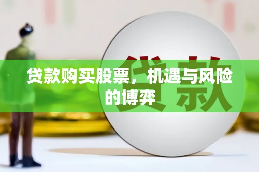 边坝贷款购买股票，机遇与风险的博弈