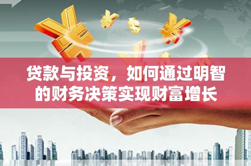 边坝贷款与投资，如何通过明智的财务决策实现财富增长