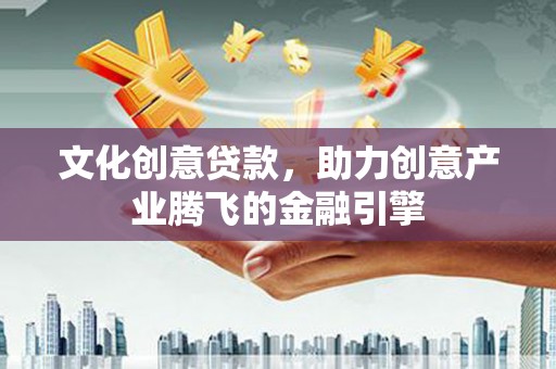 边坝文化创意贷款，助力创意产业腾飞的金融引擎