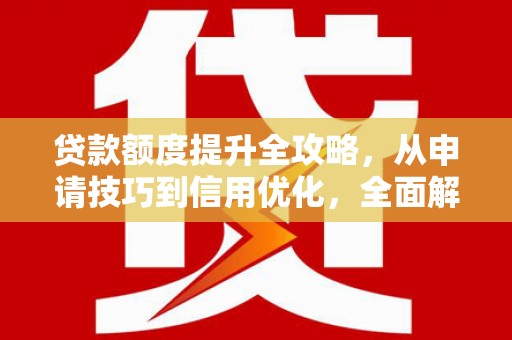 边坝贷款额度提升全攻略，从申请技巧到信用优化，全面解析