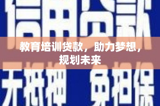 边坝教育培训贷款，助力梦想，规划未来