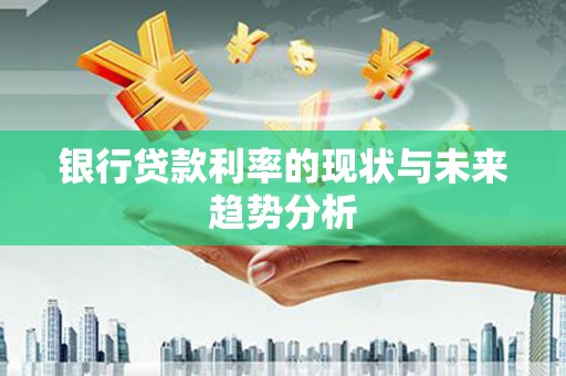 边坝银行贷款利率的现状与未来趋势分析