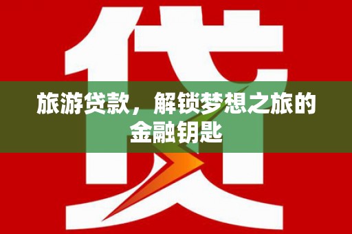 边坝旅游贷款，解锁梦想之旅的金融钥匙