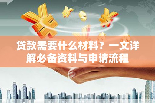 边坝贷款需要什么材料？一文详解必备资料与申请流程