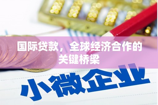 边坝国际贷款，全球经济合作的关键桥梁