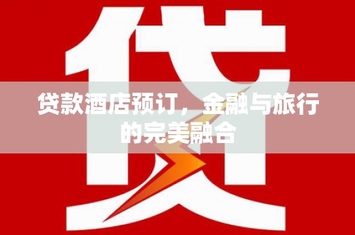 边坝贷款酒店预订，金融与旅行的完美融合