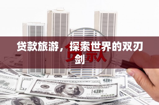 边坝贷款旅游，探索世界的双刃剑