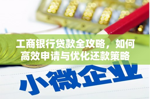 边坝工商银行贷款全攻略，如何高效申请与优化还款策略