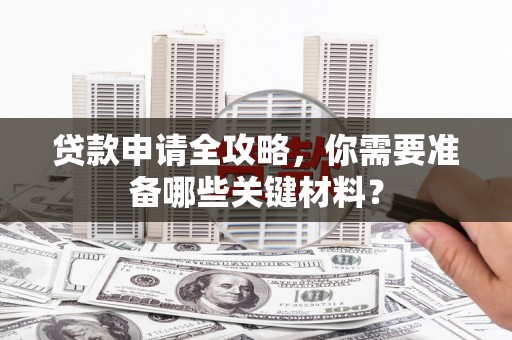 边坝贷款申请全攻略，你需要准备哪些关键材料？