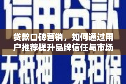 边坝贷款口碑营销，如何通过用户推荐提升品牌信任与市场份额
