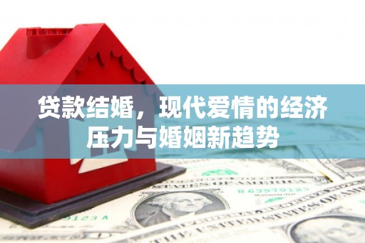 边坝贷款结婚，现代爱情的经济压力与婚姻新趋势