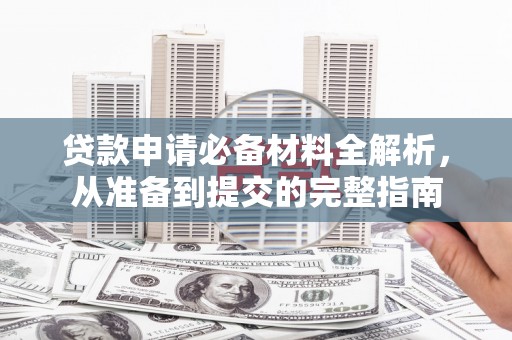 边坝贷款申请必备材料全解析，从准备到提交的完整指南