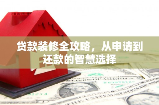 边坝贷款装修全攻略，从申请到还款的智慧选择