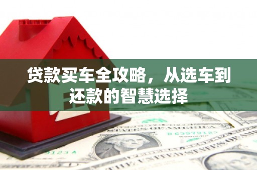 边坝贷款买车全攻略，从选车到还款的智慧选择