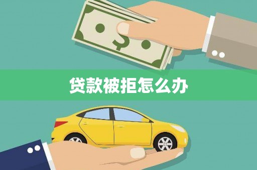 边坝贷款被拒怎么办
