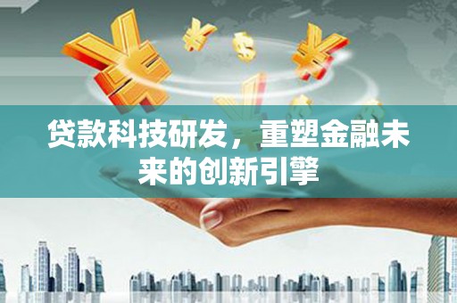 边坝贷款科技研发，重塑金融未来的创新引擎