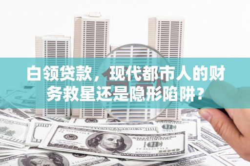 边坝白领贷款，现代都市人的财务救星还是隐形陷阱？