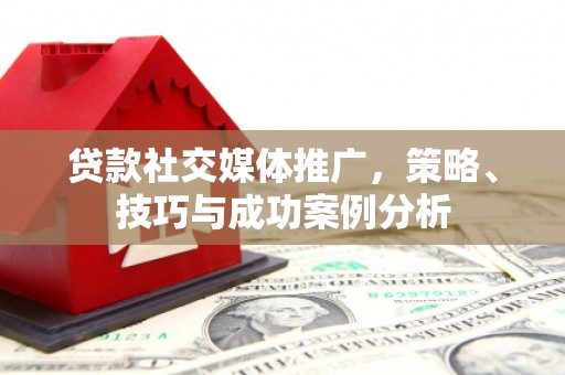 边坝贷款社交媒体推广，策略、技巧与成功案例分析