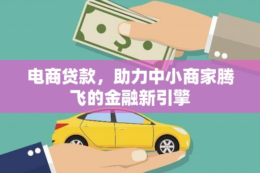 边坝电商贷款，助力中小商家腾飞的金融新引擎