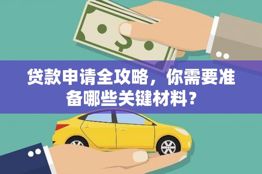 边坝贷款申请全攻略，你需要准备哪些关键材料？