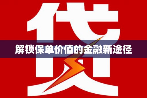 边坝解锁保单价值的金融新途径