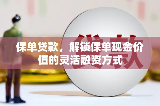 边坝保单贷款，解锁保单现金价值的灵活融资方式