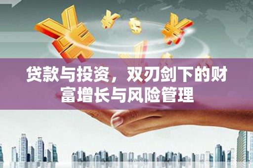 边坝贷款与投资，双刃剑下的财富增长与风险管理