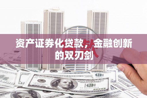 边坝资产证券化贷款，金融创新的双刃剑