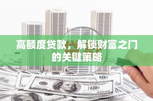 边坝高额度贷款，解锁财富之门的关键策略