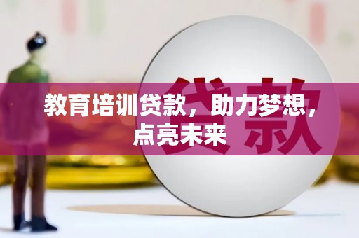 边坝教育培训贷款，助力梦想，点亮未来