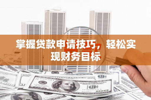 边坝掌握贷款申请技巧，轻松实现财务目标