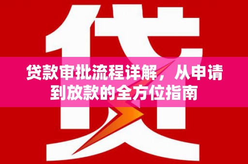 边坝贷款审批流程详解，从申请到放款的全方位指南