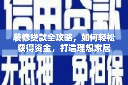 边坝装修贷款全攻略，如何轻松获得资金，打造理想家居