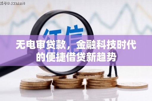 边坝无电审贷款，金融科技时代的便捷借贷新趋势