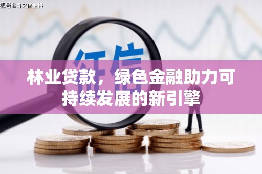 边坝林业贷款，绿色金融助力可持续发展的新引擎