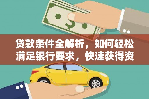 边坝贷款条件全解析，如何轻松满足银行要求，快速获得资金支持