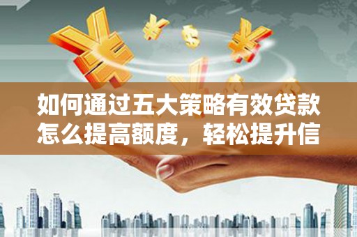 边坝如何通过五大策略有效贷款怎么提高额度，轻松提升信用价值
