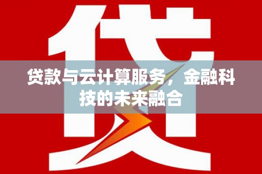 边坝贷款与云计算服务，金融科技的未来融合
