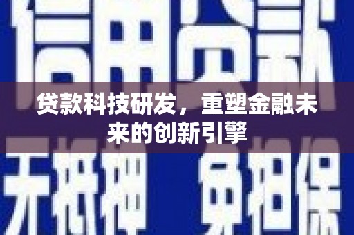 边坝贷款科技研发，重塑金融未来的创新引擎