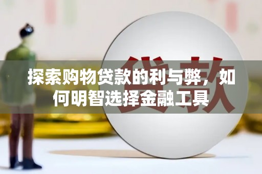 边坝探索购物贷款的利与弊，如何明智选择金融工具
