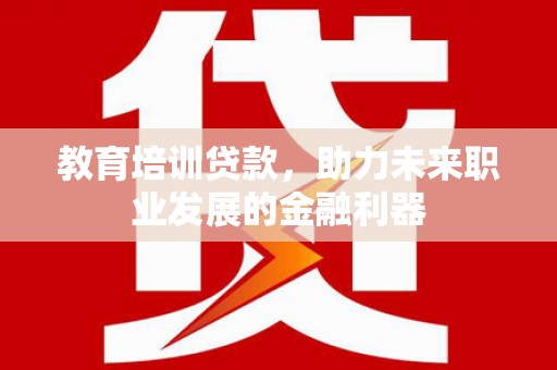 边坝教育培训贷款，助力未来职业发展的金融利器