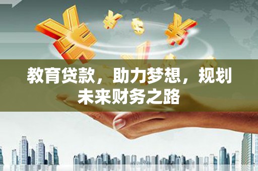 边坝教育贷款，助力梦想，规划未来财务之路